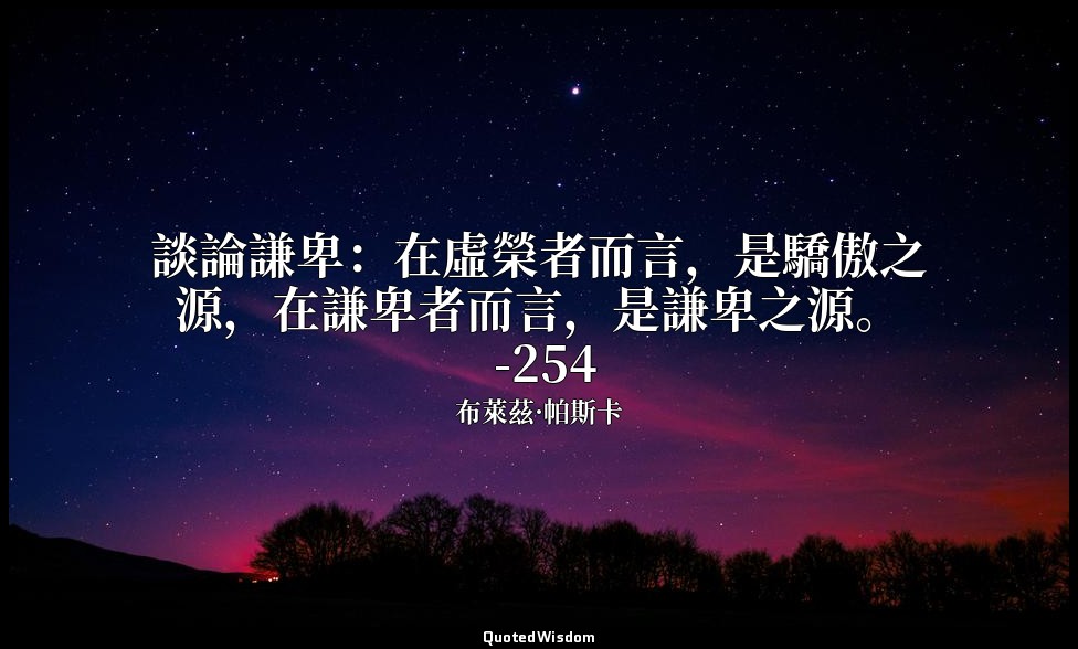 談論謙卑：在虛榮者而言，是驕傲之源，在謙卑者而言，是謙卑之源。 -254 — 布萊茲·帕斯卡
