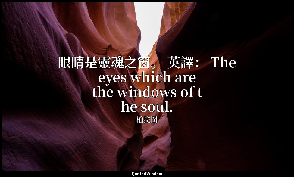 眼睛是靈魂之窗。 英譯： The eyes which are the windows of the soul. — 柏拉图