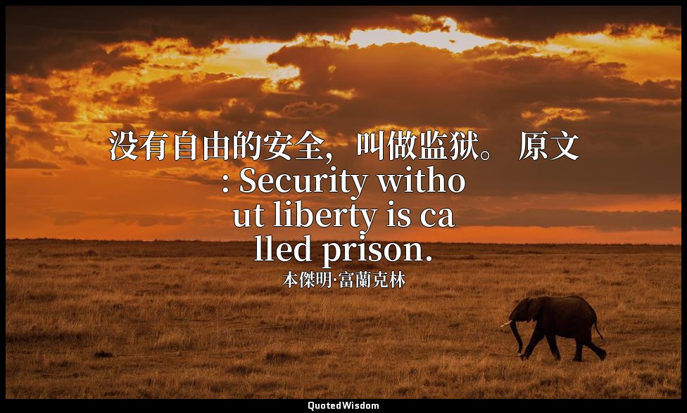 没有自由的安全，叫做监狱。 原文: Security without liberty is called prison. — 本傑明·富蘭克林