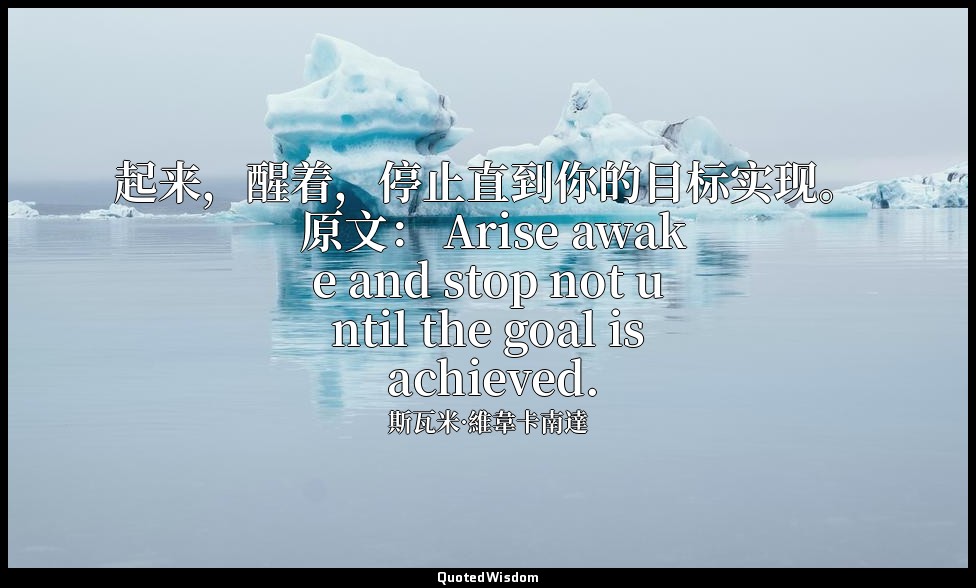 起来，醒着，停止直到你的目标实现。 原文： Arise awake and stop not until the goal is achieved. — 斯瓦米·維韋卡南達