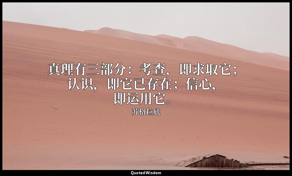 真理有三部分：考查，即求取它；认识，即它已存在；信心，即运用它。 — 苏格拉底