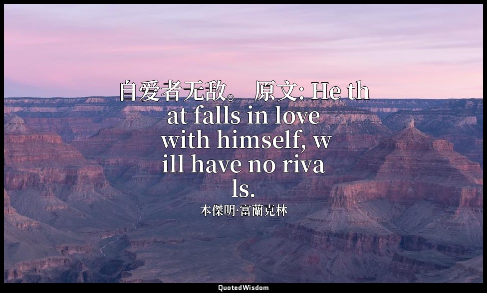 自爱者无敌。 原文: He that falls in love with himself, will have no rivals. — 本傑明·富蘭克林