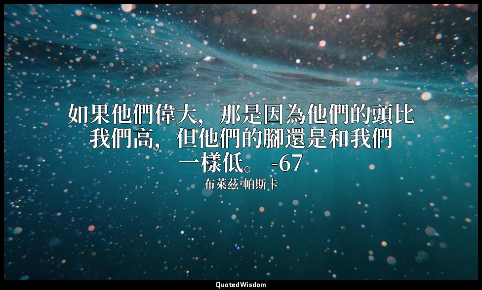 如果他們偉大，那是因為他們的頭比我們高，但他們的腳還是和我們一樣低。 -67 — 布萊茲·帕斯卡
