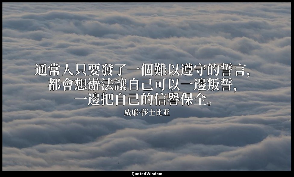 通常人只要發了一個難以遵守的誓言，都會想辦法讓自己可以一邊叛誓，一邊把自己的信譽保全。 — 威廉·莎士比亚