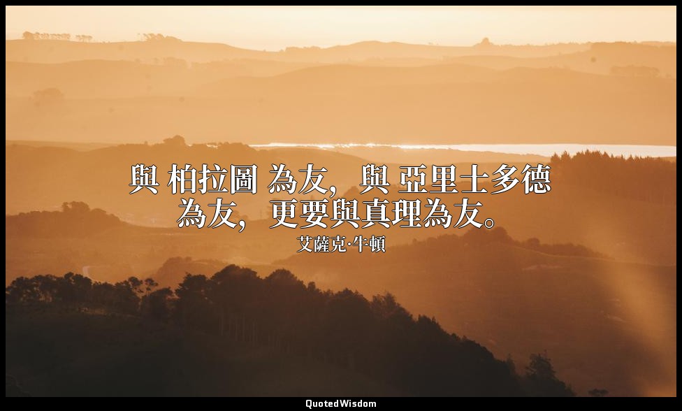 與 柏拉圖 為友，與 亞里士多德 為友，更要與真理為友。 — 艾薩克·牛頓
