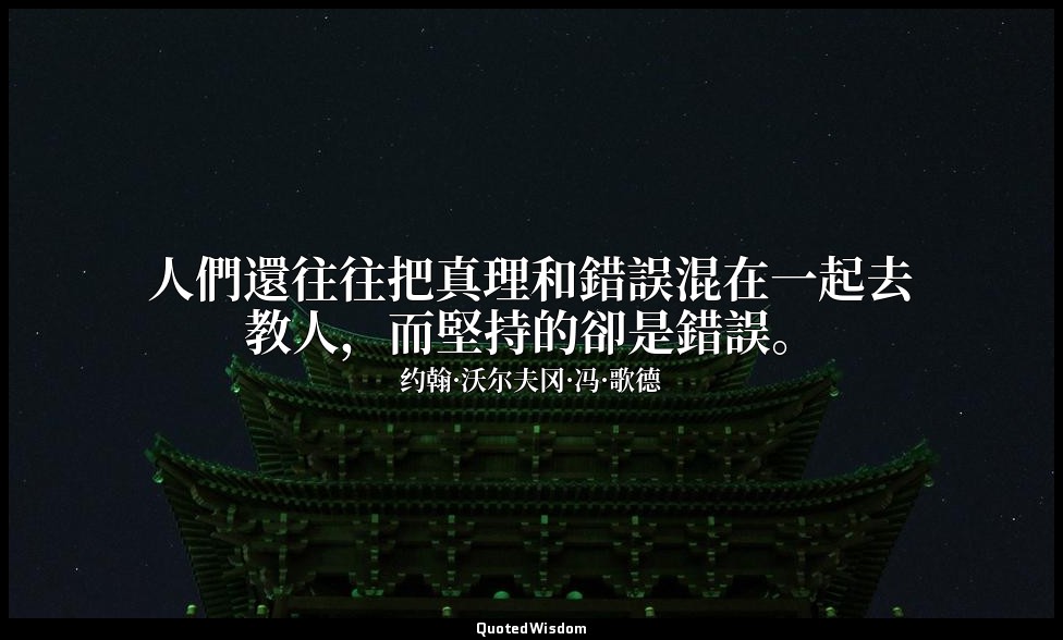 人們還往往把真理和錯誤混在一起去教人，而堅持的卻是錯誤。 — 约翰·沃尔夫冈·冯·歌德