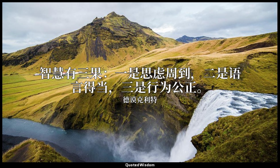 智慧有三果：一是思虑周到，二是语言得当，三是行为公正。 — 德谟克利特