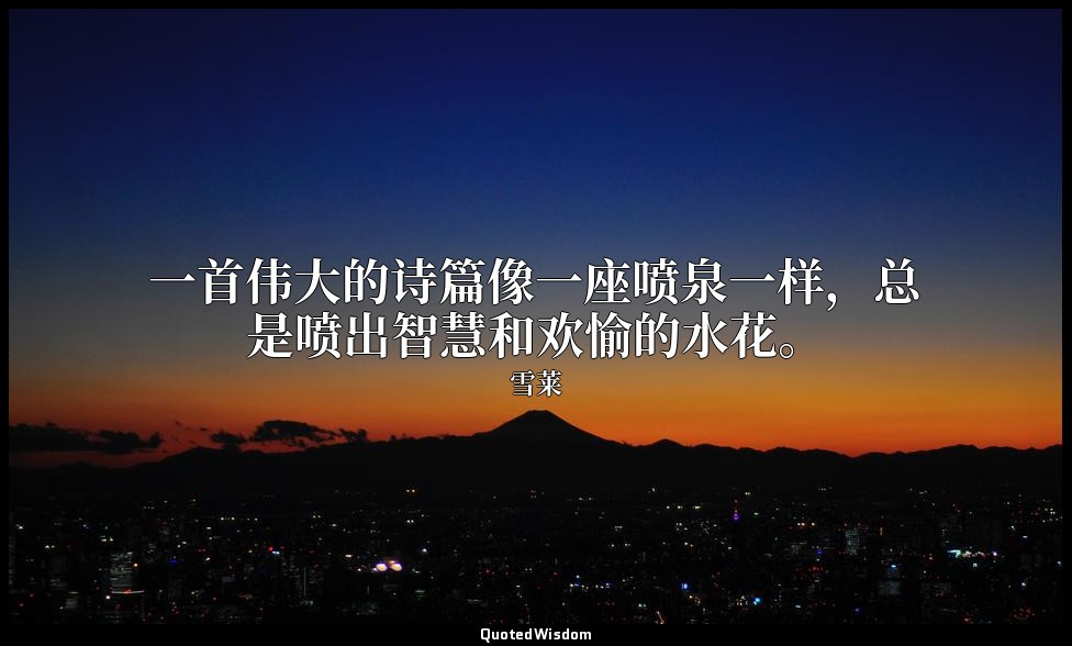 一首伟大的诗篇像一座喷泉一样，总是喷出智慧和欢愉的水花。 — 雪莱