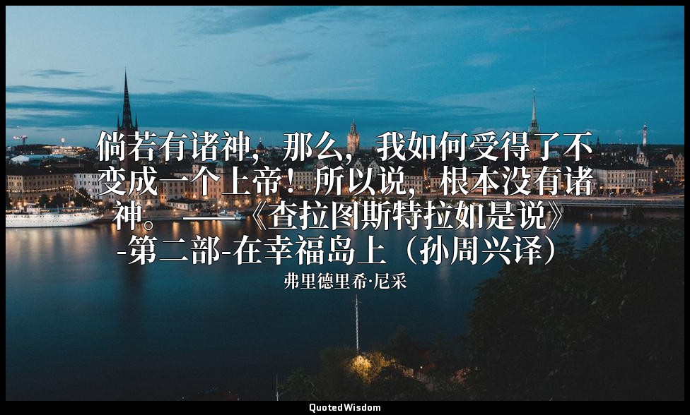 倘若有诸神，那么，我如何受得了不变成一个上帝！所以说，根本没有诸神。 ——《查拉图斯特拉如是说》-第二部-在幸福岛上（孙周兴译） — 弗里德里希·尼采