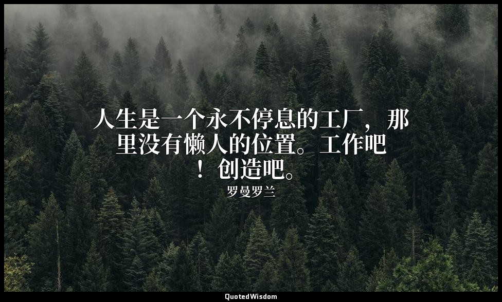 人生是一个永不停息的工厂，那里没有懒人的位置。工作吧！创造吧。 — 罗曼罗兰