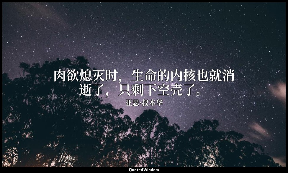 肉欲熄灭时，生命的内核也就消逝了，只剩下空壳了。 — 亚瑟·叔本华