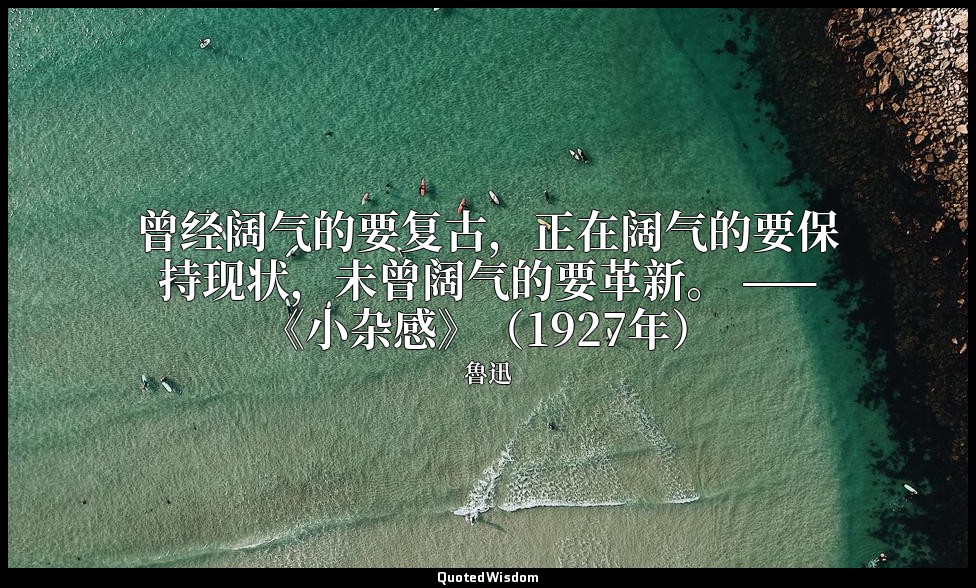 曾经阔气的要复古，正在阔气的要保持现状，未曾阔气的要革新。 ——《小杂感》（1927年） — 魯迅