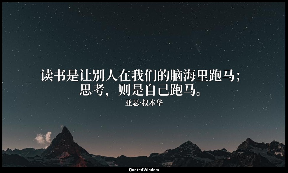 读书是让别人在我们的脑海里跑马；思考，则是自己跑马。 — 亚瑟·叔本华
