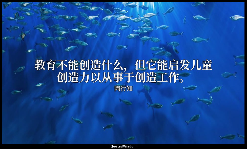 教育不能创造什么，但它能启发儿童创造力以从事于创造工作。 — 陶行知