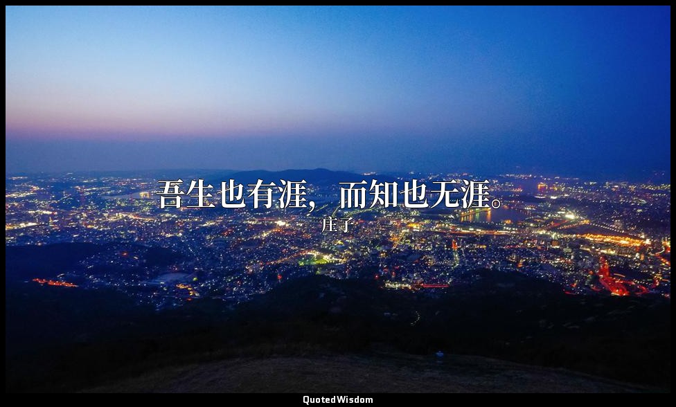 吾生也有涯，而知也无涯。 — 庄子