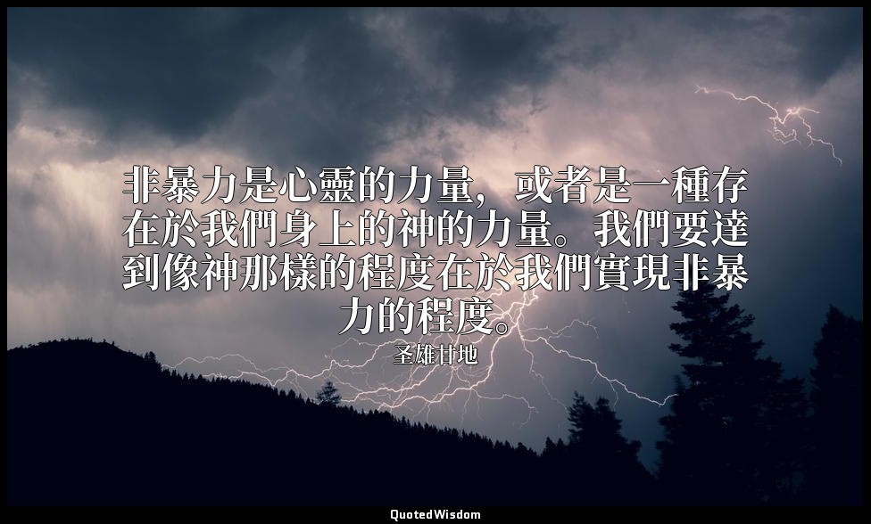 非暴力是心靈的力量，或者是一種存在於我們身上的神的力量。我們要達到像神那樣的程度在於我們實現非暴力的程度。 — 圣雄甘地