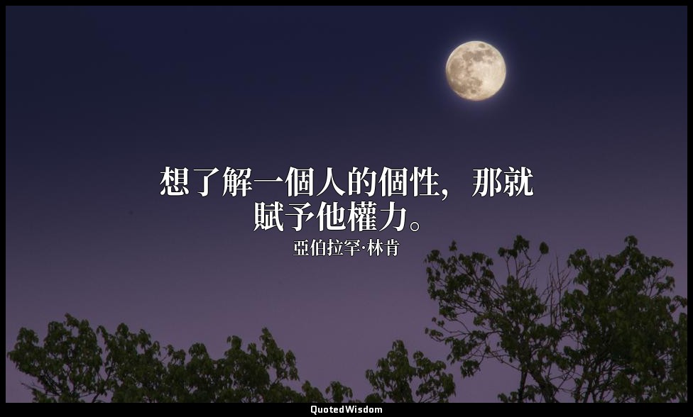想了解一個人的個性，那就賦予他權力。 — 亞伯拉罕·林肯