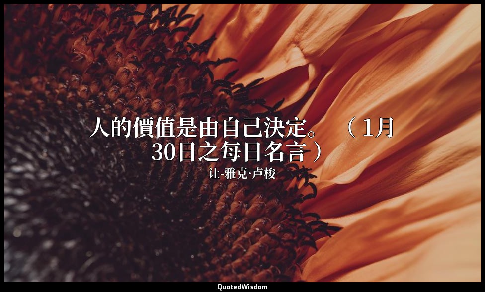 人的價值是由自己決定。 （ 1月30日之每日名言 ） — 让-雅克·卢梭