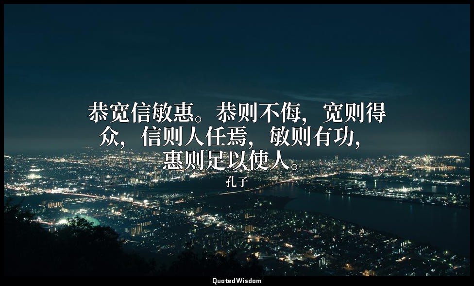 恭宽信敏惠。恭则不侮，宽则得众，信则人任焉，敏则有功，惠则足以使人。 — 孔子