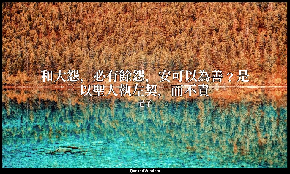 和大怨，必有餘怨，安可以為善﹖是以聖人執左契，而不責 — 老子