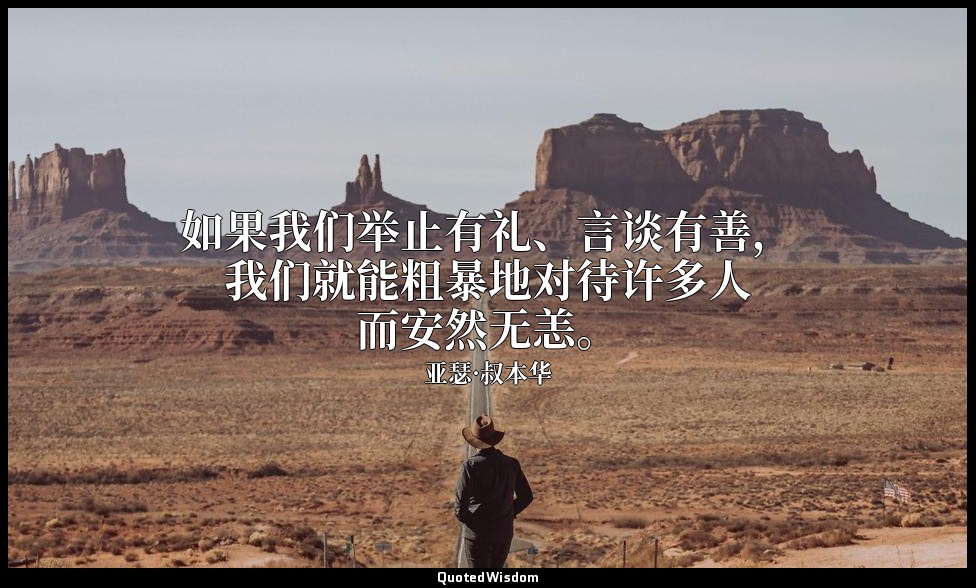 如果我们举止有礼、言谈有善，我们就能粗暴地对待许多人而安然无恙。 — 亚瑟·叔本华