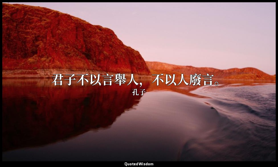 君子不以言舉人，不以人廢言。 — 孔子