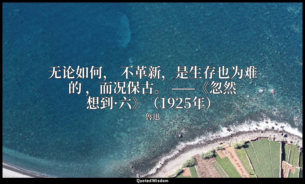 无论如何， 不革新，是生存也为难的 ，而况保古。 ——《忽然想到·六》（1925年） — 魯迅