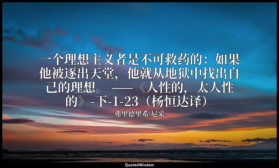 一个理想主义者是不可救药的：如果他被逐出天堂，他就从地狱中找出自己的理想。 ——《人性的，太人性的》-下-1-23（杨恒达译） — 弗里德里希·尼采