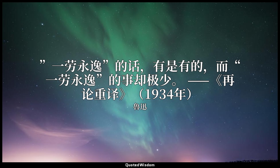 ”一劳永逸”的话，有是有的，而“一劳永逸”的事却极少。 ——《再论重译》（1934年） — 魯迅