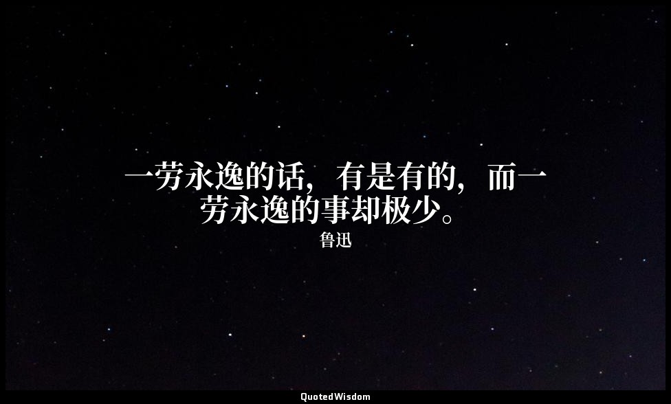 一劳永逸的话，有是有的，而一劳永逸的事却极少。 — 鲁迅
