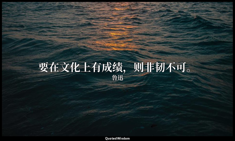 要在文化上有成绩，则非韧不可。 — 鲁迅