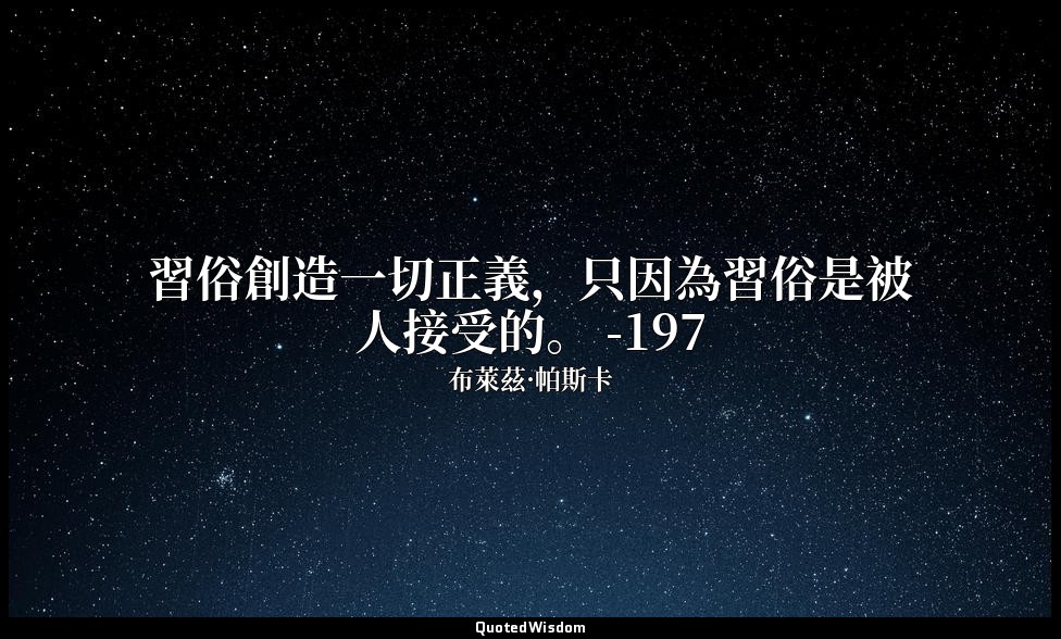習俗創造一切正義，只因為習俗是被人接受的。 -197 — 布萊茲·帕斯卡