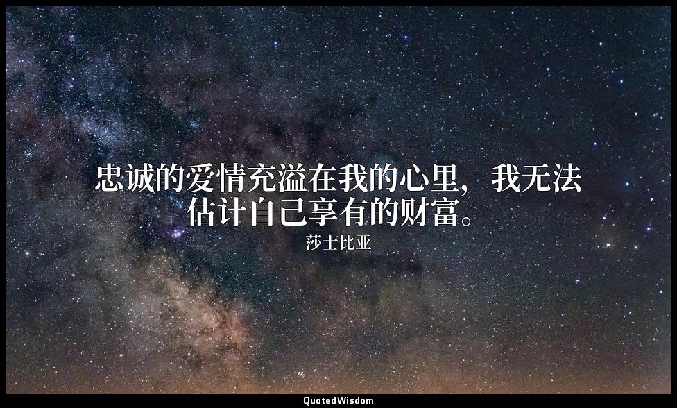 忠诚的爱情充溢在我的心里，我无法估计自己享有的财富。 — 莎士比亚
