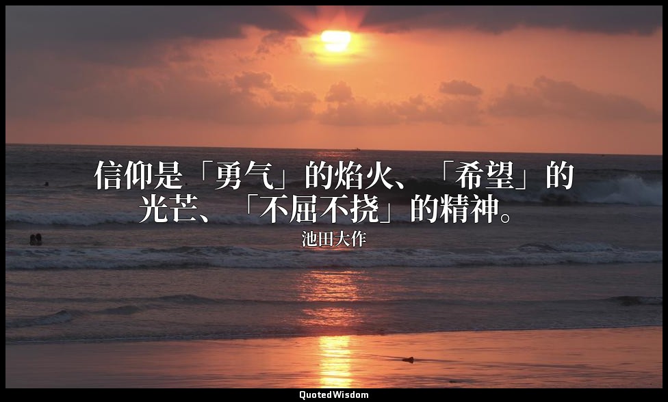 信仰是「勇气」的焰火、「希望」的光芒、「不屈不挠」的精神。 — 池田大作