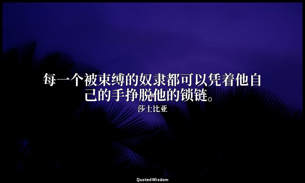 每一个被束缚的奴隶都可以凭着他自己的手挣脱他的锁链。 — 莎士比亚