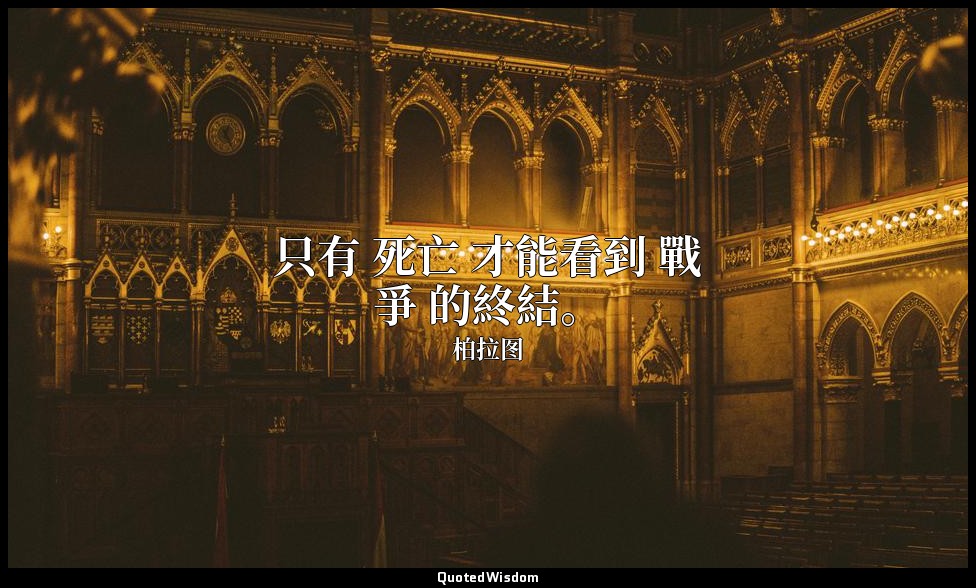 只有 死亡 才能看到 戰爭 的終結。 — 柏拉图