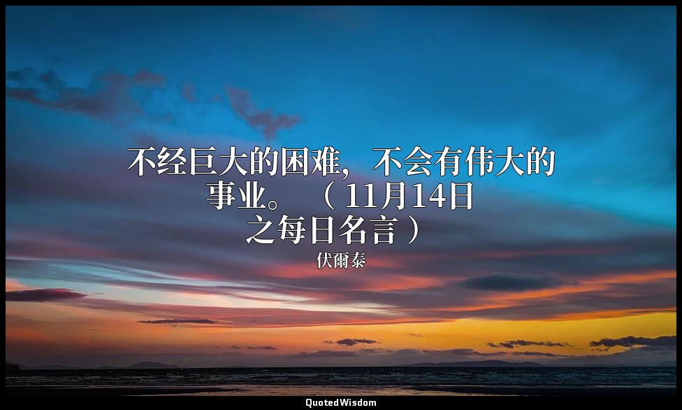 不经巨大的困难，不会有伟大的事业。 （ 11月14日之每日名言 ） — 伏爾泰