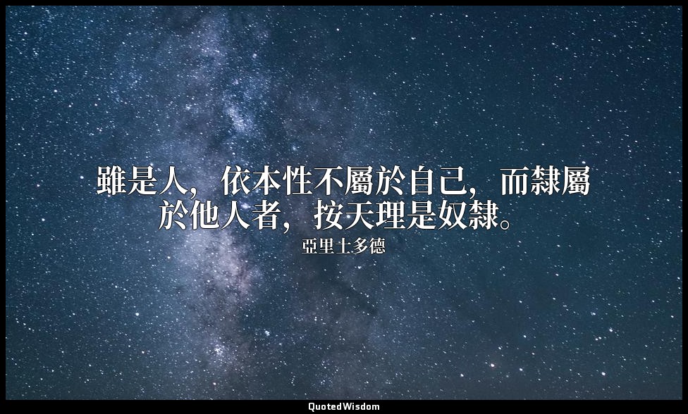 雖是人，依本性不屬於自己，而隸屬於他人者，按天理是奴隸。 — 亞里士多德