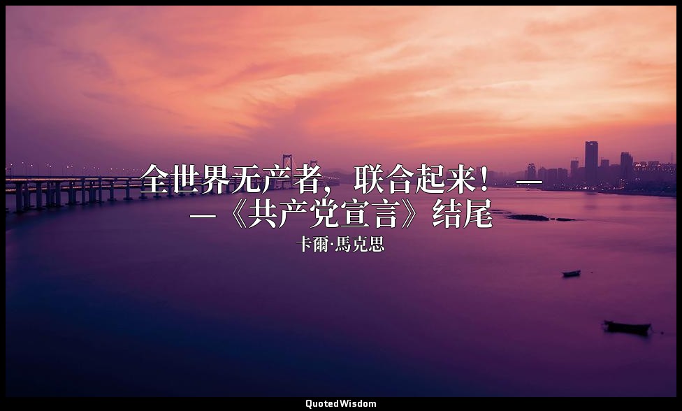 全世界无产者，联合起来！ ——《共产党宣言》结尾 — 卡爾·馬克思