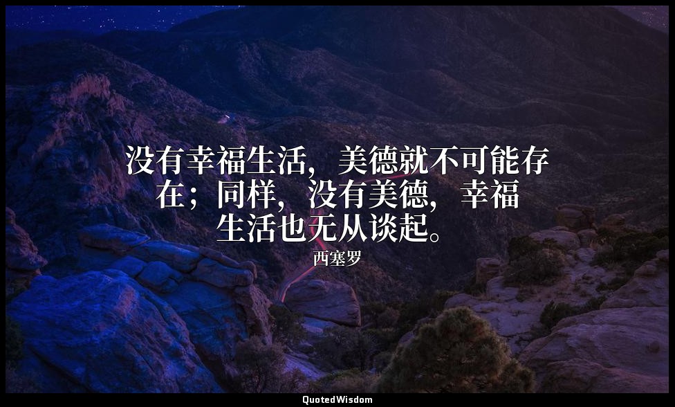 没有幸福生活，美德就不可能存在；同样，没有美德，幸福生活也无从谈起。 — 西塞罗