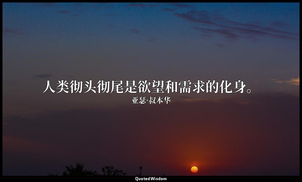 人类彻头彻尾是欲望和需求的化身。 — 亚瑟·叔本华