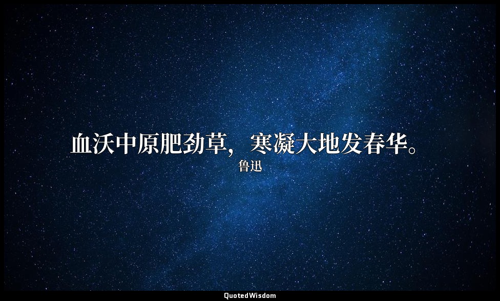 血沃中原肥劲草，寒凝大地发春华。 — 鲁迅