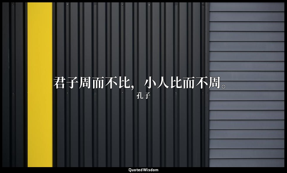 君子周而不比，小人比而不周。 — 孔子
