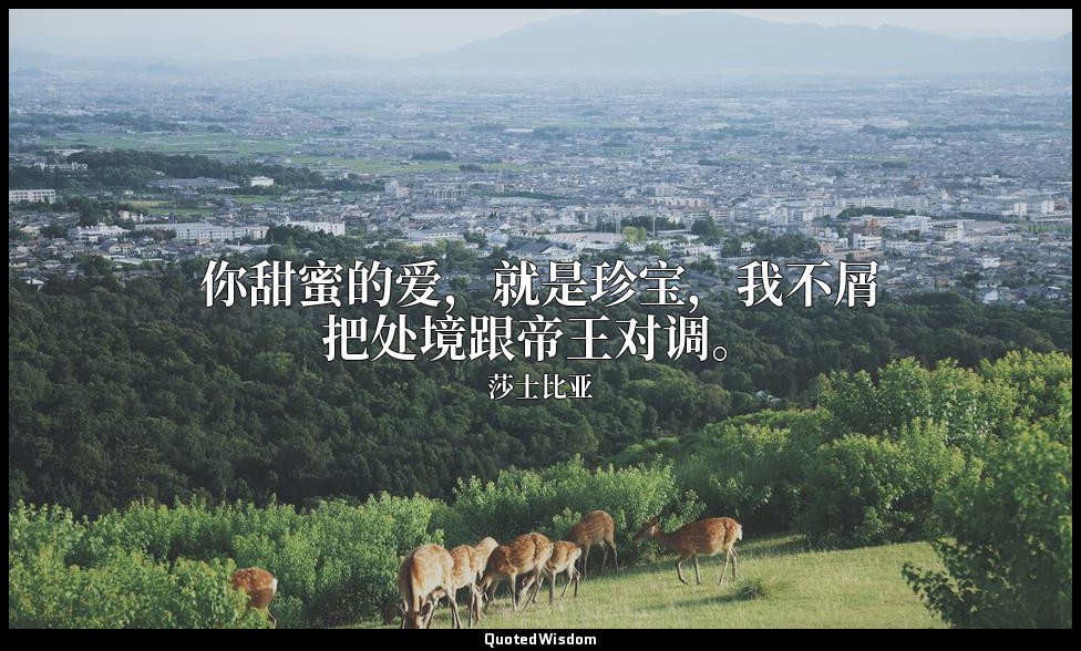 你甜蜜的爱，就是珍宝，我不屑把处境跟帝王对调。 — 莎士比亚