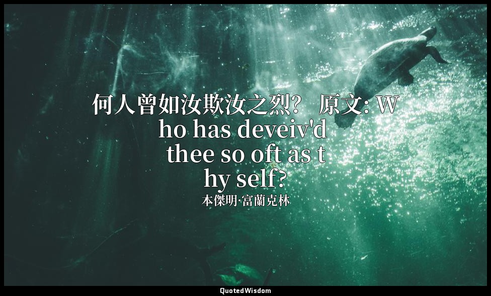 何人曾如汝欺汝之烈？ 原文: Who has deveiv'd thee so oft as thy self? — 本傑明·富蘭克林