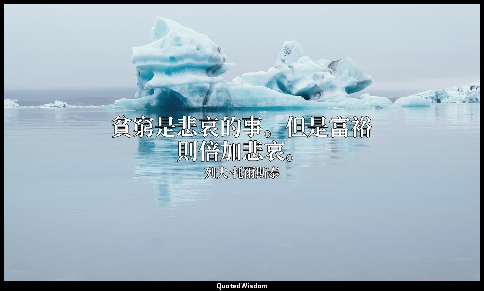 貧窮是悲哀的事。但是富裕則倍加悲哀。 — 列夫·托爾斯泰