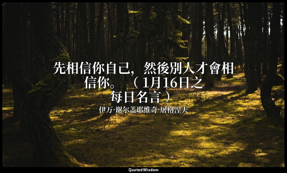 先相信你自己，然後別人才會相信你。 （ 1月16日之每日名言 ） — 伊万·谢尔盖耶维奇·屠格涅夫