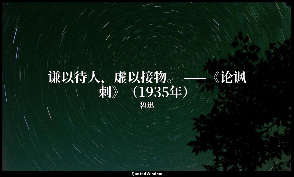 谦以待人，虚以接物。 ——《论讽刺》（1935年） — 魯迅