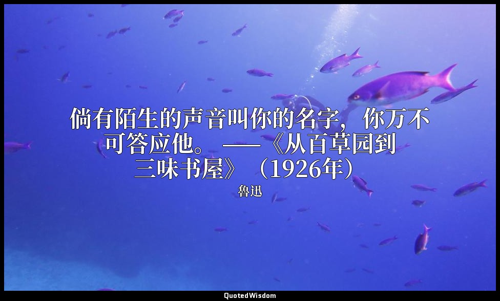 倘有陌生的声音叫你的名字，你万不可答应他。 ——《从百草园到三味书屋》（1926年） — 魯迅
