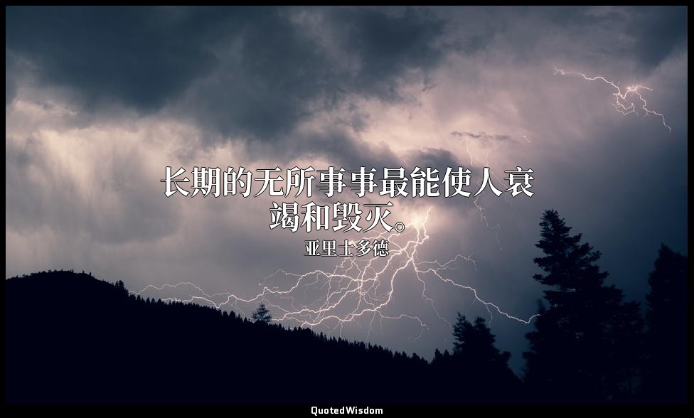 长期的无所事事最能使人衰竭和毁灭。 — 亚里士多德